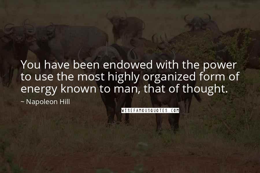 Napoleon Hill Quotes: You have been endowed with the power to use the most highly organized form of energy known to man, that of thought.