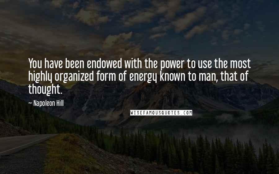 Napoleon Hill Quotes: You have been endowed with the power to use the most highly organized form of energy known to man, that of thought.