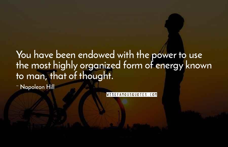 Napoleon Hill Quotes: You have been endowed with the power to use the most highly organized form of energy known to man, that of thought.