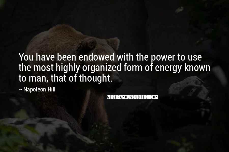 Napoleon Hill Quotes: You have been endowed with the power to use the most highly organized form of energy known to man, that of thought.