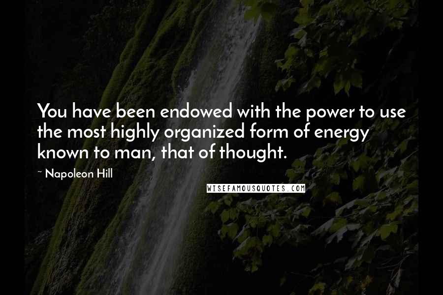 Napoleon Hill Quotes: You have been endowed with the power to use the most highly organized form of energy known to man, that of thought.