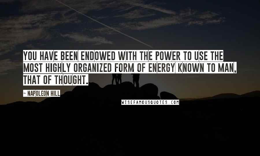 Napoleon Hill Quotes: You have been endowed with the power to use the most highly organized form of energy known to man, that of thought.