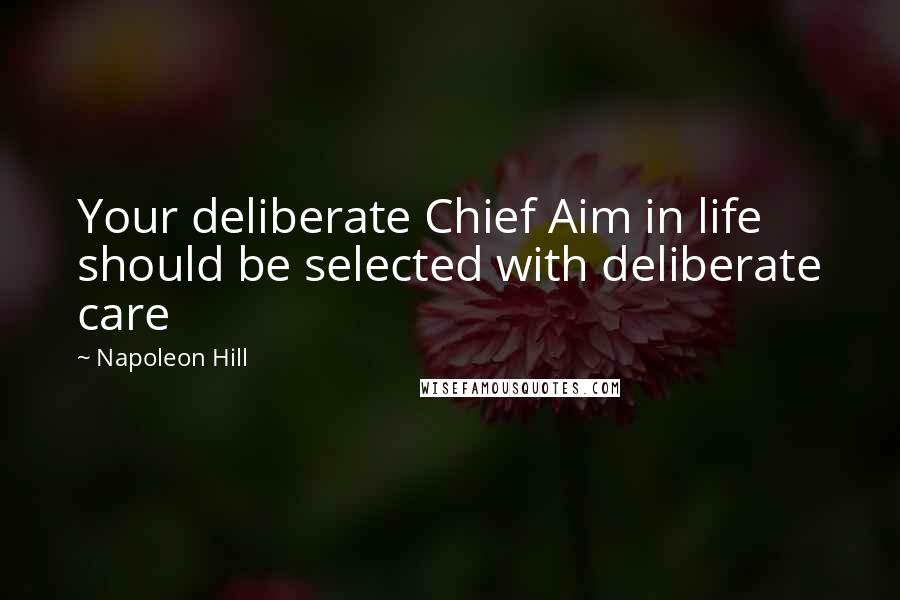 Napoleon Hill Quotes: Your deliberate Chief Aim in life should be selected with deliberate care
