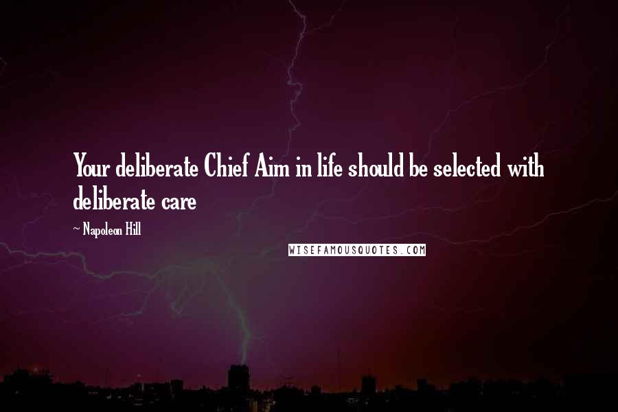 Napoleon Hill Quotes: Your deliberate Chief Aim in life should be selected with deliberate care