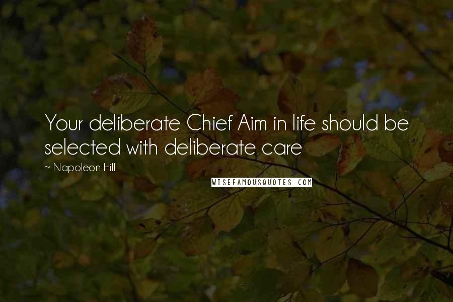 Napoleon Hill Quotes: Your deliberate Chief Aim in life should be selected with deliberate care