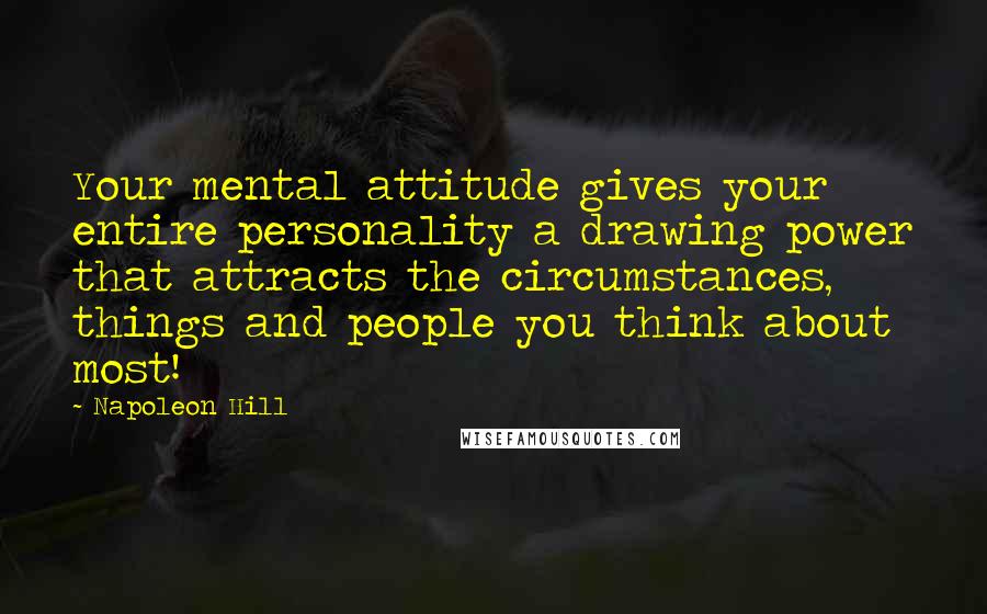 Napoleon Hill Quotes: Your mental attitude gives your entire personality a drawing power that attracts the circumstances, things and people you think about most!