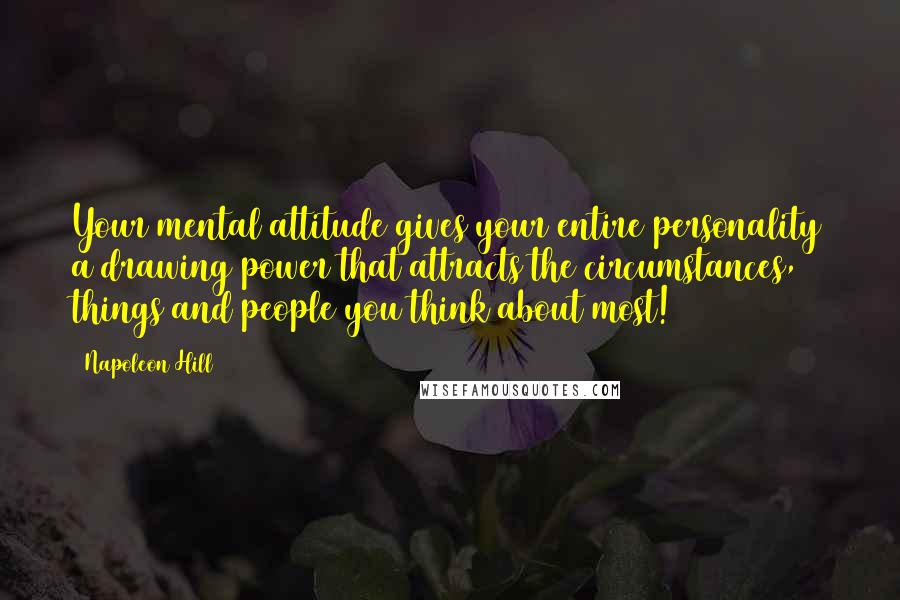 Napoleon Hill Quotes: Your mental attitude gives your entire personality a drawing power that attracts the circumstances, things and people you think about most!