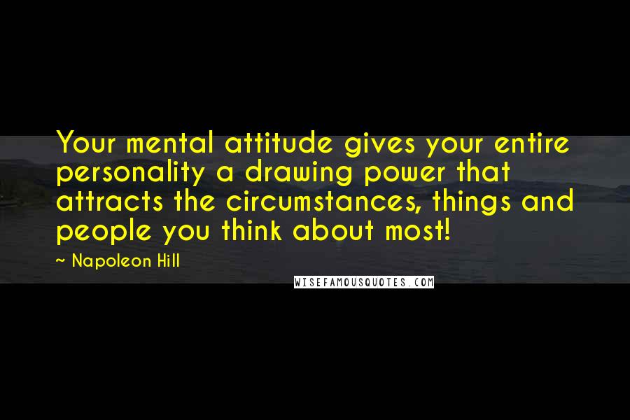 Napoleon Hill Quotes: Your mental attitude gives your entire personality a drawing power that attracts the circumstances, things and people you think about most!