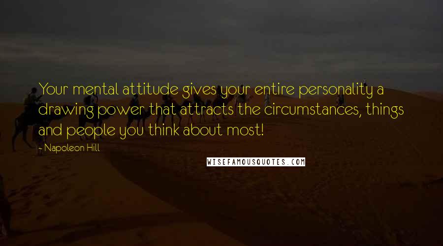 Napoleon Hill Quotes: Your mental attitude gives your entire personality a drawing power that attracts the circumstances, things and people you think about most!