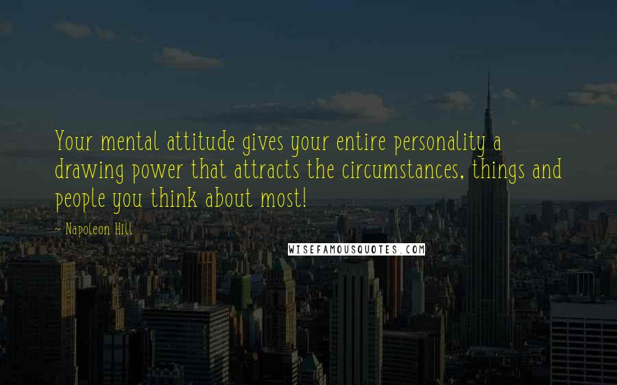 Napoleon Hill Quotes: Your mental attitude gives your entire personality a drawing power that attracts the circumstances, things and people you think about most!
