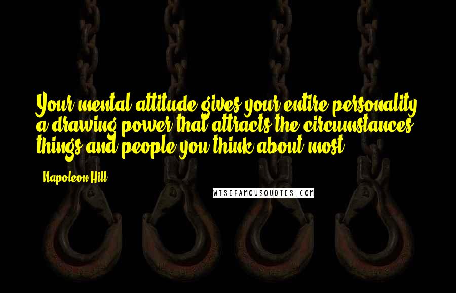 Napoleon Hill Quotes: Your mental attitude gives your entire personality a drawing power that attracts the circumstances, things and people you think about most!