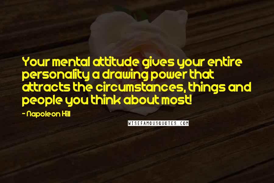 Napoleon Hill Quotes: Your mental attitude gives your entire personality a drawing power that attracts the circumstances, things and people you think about most!