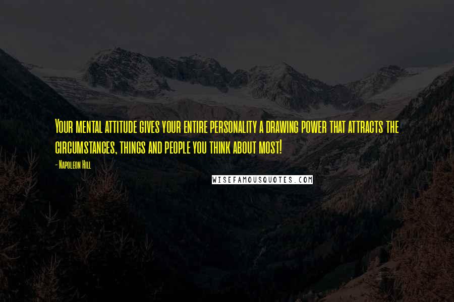 Napoleon Hill Quotes: Your mental attitude gives your entire personality a drawing power that attracts the circumstances, things and people you think about most!