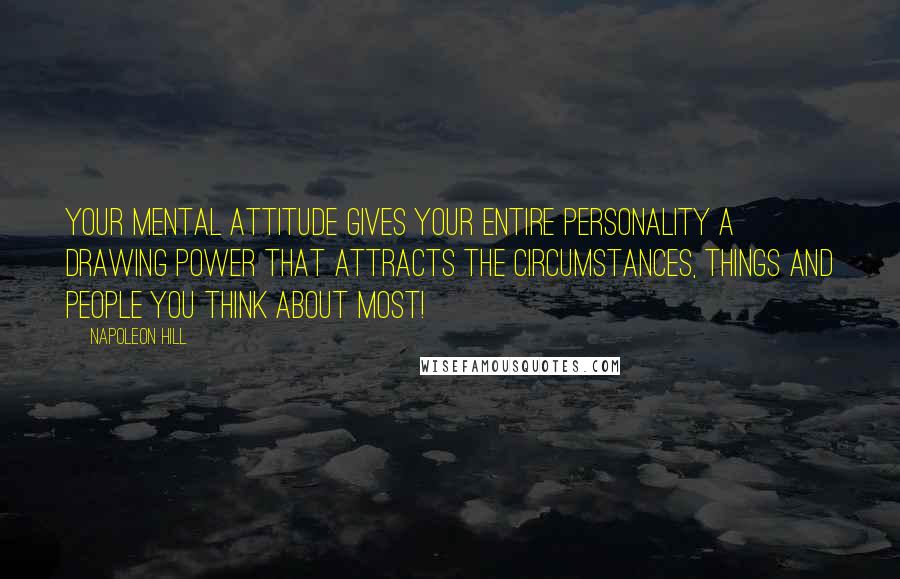 Napoleon Hill Quotes: Your mental attitude gives your entire personality a drawing power that attracts the circumstances, things and people you think about most!