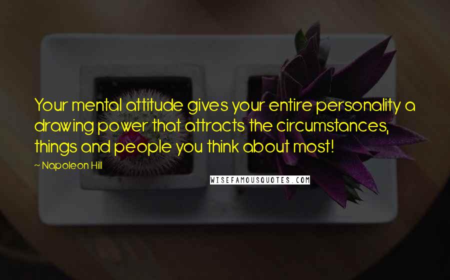 Napoleon Hill Quotes: Your mental attitude gives your entire personality a drawing power that attracts the circumstances, things and people you think about most!