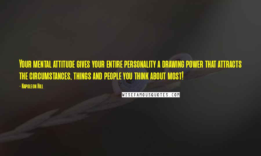 Napoleon Hill Quotes: Your mental attitude gives your entire personality a drawing power that attracts the circumstances, things and people you think about most!