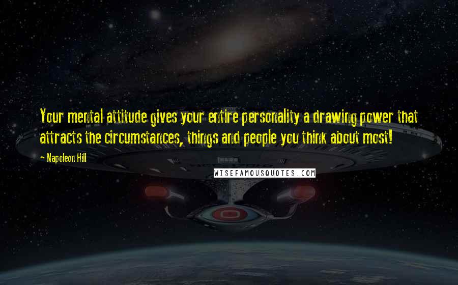 Napoleon Hill Quotes: Your mental attitude gives your entire personality a drawing power that attracts the circumstances, things and people you think about most!