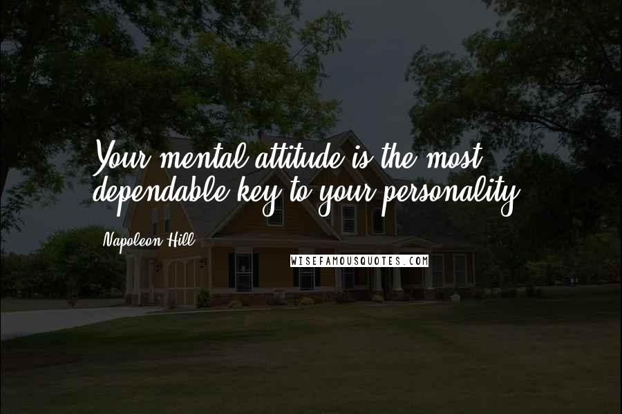 Napoleon Hill Quotes: Your mental attitude is the most dependable key to your personality.