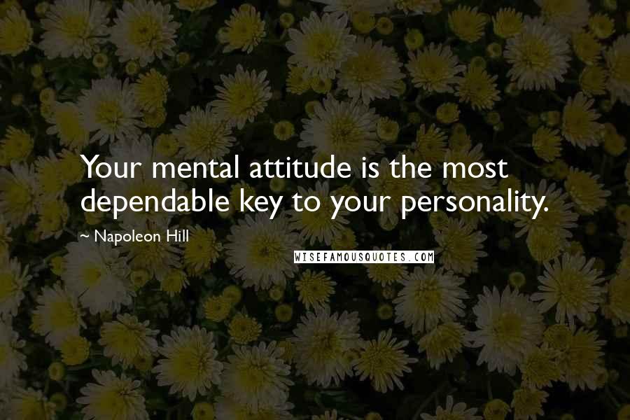 Napoleon Hill Quotes: Your mental attitude is the most dependable key to your personality.