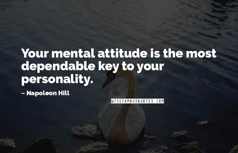 Napoleon Hill Quotes: Your mental attitude is the most dependable key to your personality.