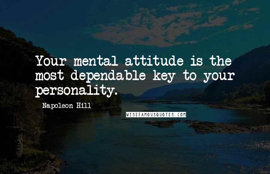 Napoleon Hill Quotes: Your mental attitude is the most dependable key to your personality.