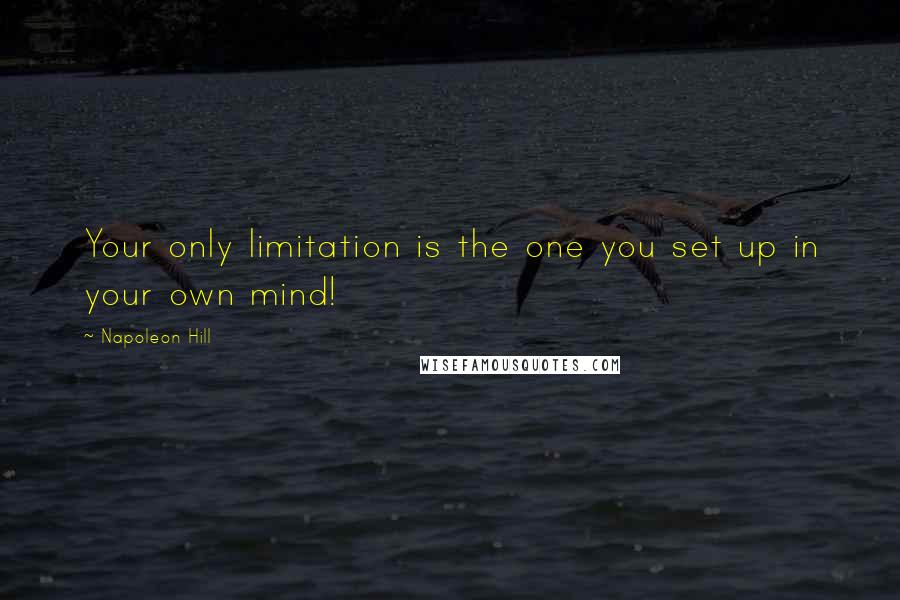 Napoleon Hill Quotes: Your only limitation is the one you set up in your own mind!