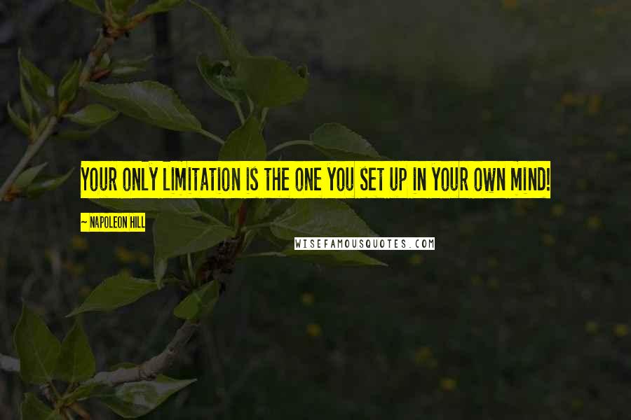 Napoleon Hill Quotes: Your only limitation is the one you set up in your own mind!