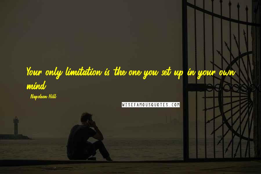 Napoleon Hill Quotes: Your only limitation is the one you set up in your own mind!