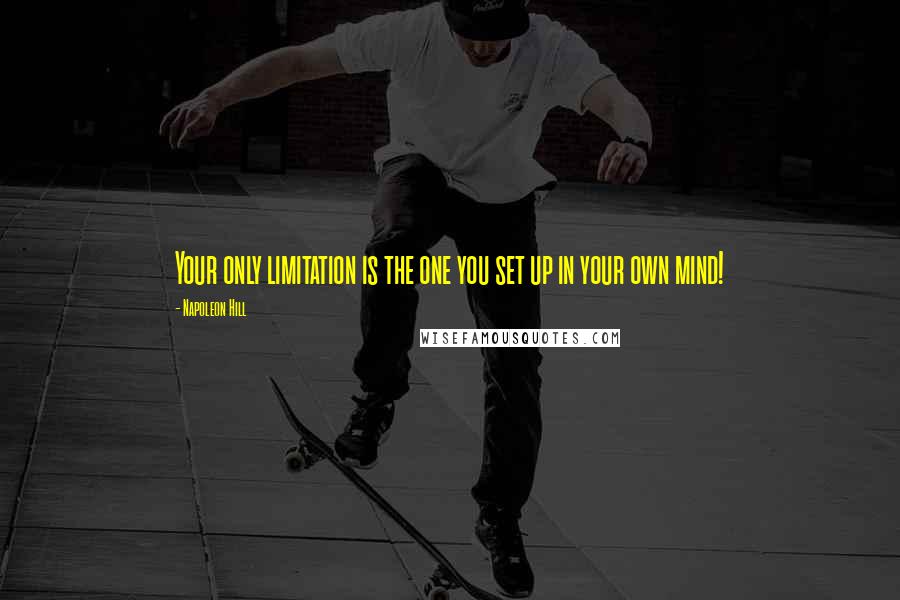 Napoleon Hill Quotes: Your only limitation is the one you set up in your own mind!