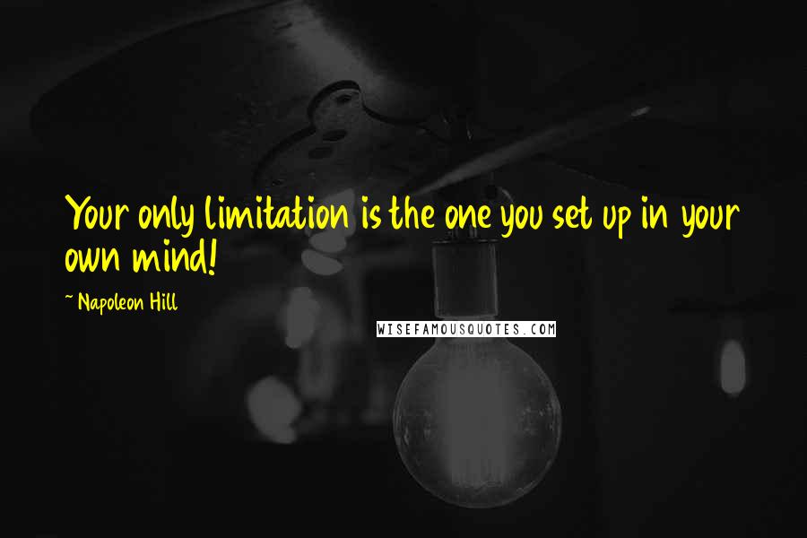 Napoleon Hill Quotes: Your only limitation is the one you set up in your own mind!