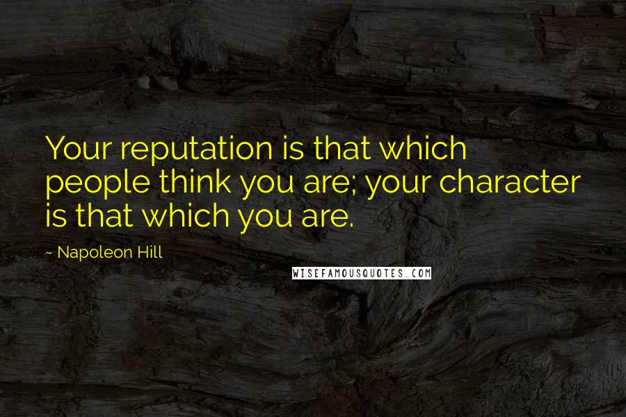 Napoleon Hill Quotes: Your reputation is that which people think you are; your character is that which you are.