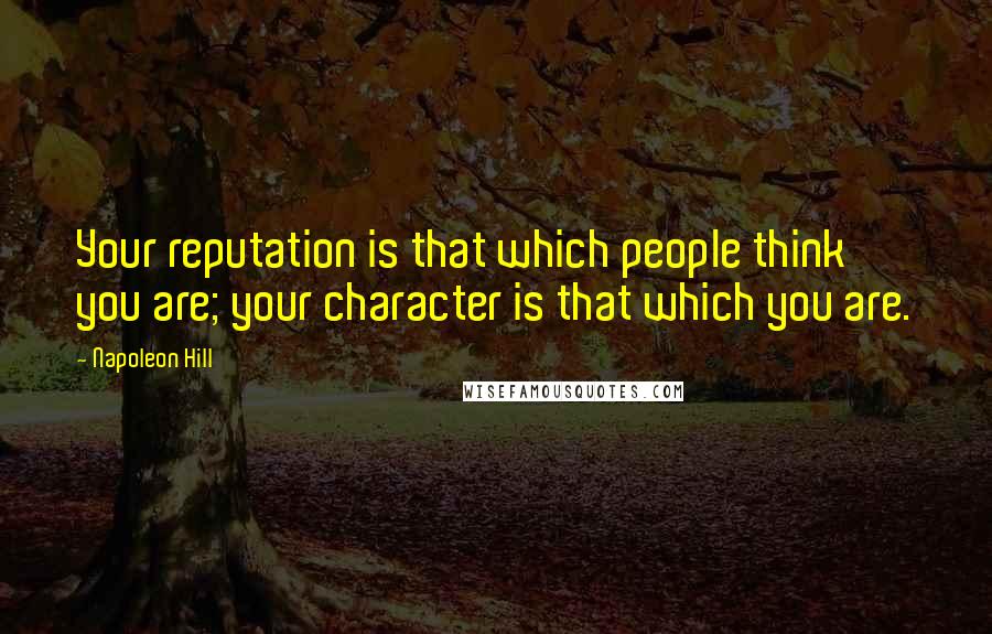 Napoleon Hill Quotes: Your reputation is that which people think you are; your character is that which you are.