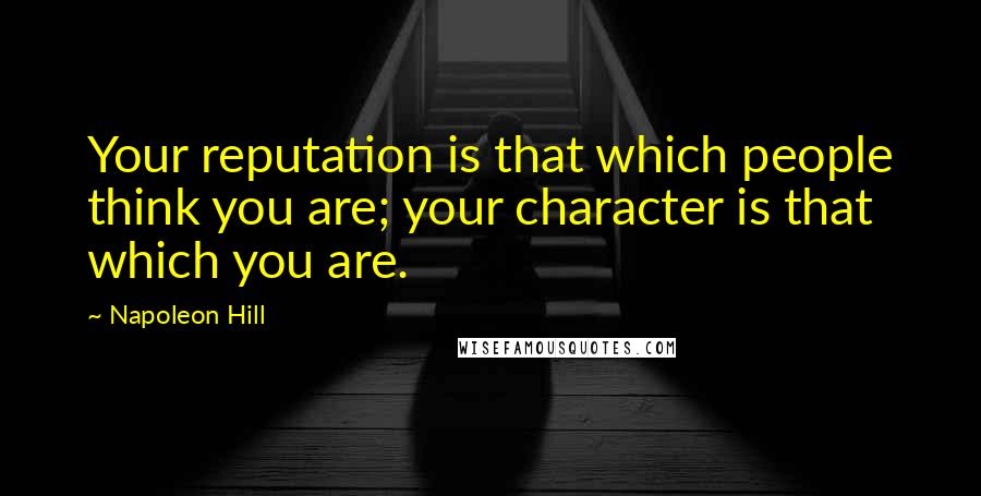 Napoleon Hill Quotes: Your reputation is that which people think you are; your character is that which you are.