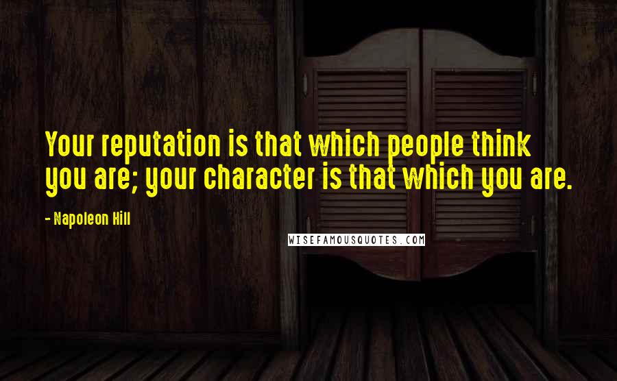 Napoleon Hill Quotes: Your reputation is that which people think you are; your character is that which you are.