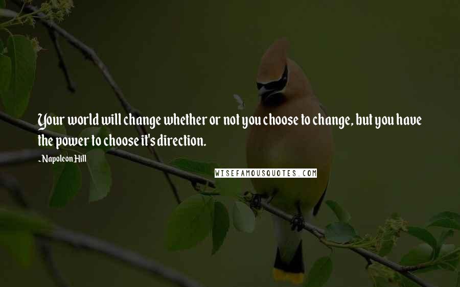 Napoleon Hill Quotes: Your world will change whether or not you choose to change, but you have the power to choose it's direction.