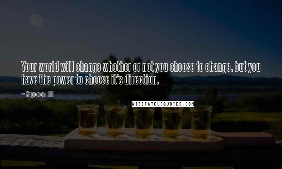 Napoleon Hill Quotes: Your world will change whether or not you choose to change, but you have the power to choose it's direction.