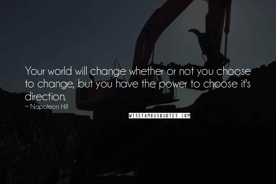 Napoleon Hill Quotes: Your world will change whether or not you choose to change, but you have the power to choose it's direction.