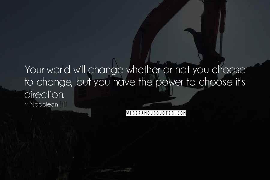 Napoleon Hill Quotes: Your world will change whether or not you choose to change, but you have the power to choose it's direction.