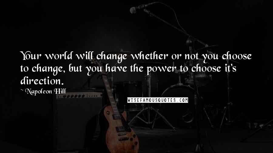 Napoleon Hill Quotes: Your world will change whether or not you choose to change, but you have the power to choose it's direction.