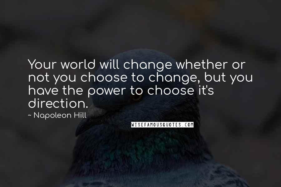 Napoleon Hill Quotes: Your world will change whether or not you choose to change, but you have the power to choose it's direction.