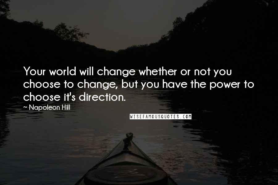 Napoleon Hill Quotes: Your world will change whether or not you choose to change, but you have the power to choose it's direction.