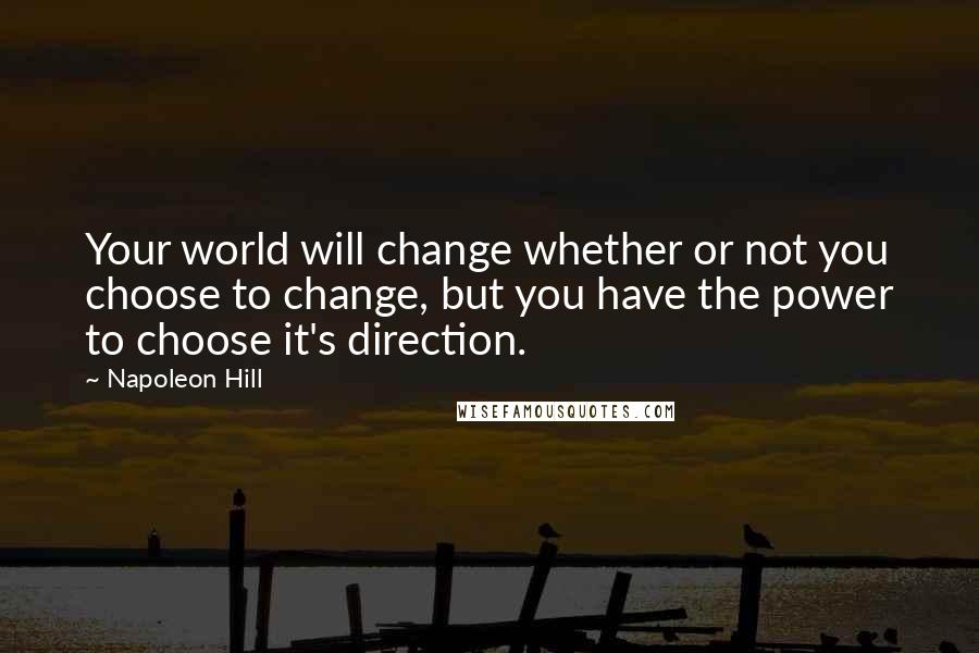 Napoleon Hill Quotes: Your world will change whether or not you choose to change, but you have the power to choose it's direction.