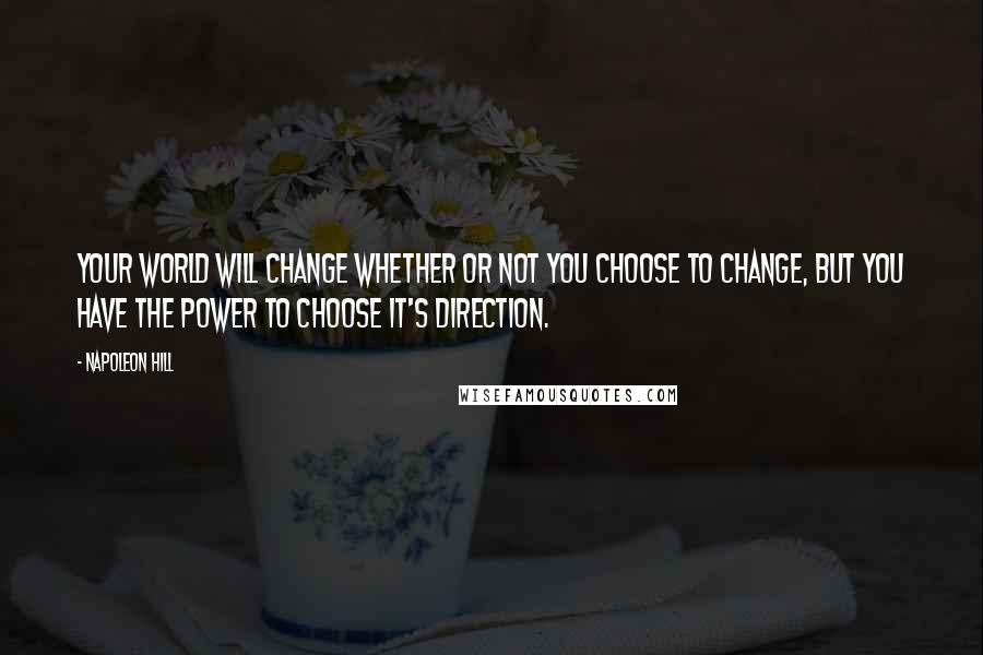 Napoleon Hill Quotes: Your world will change whether or not you choose to change, but you have the power to choose it's direction.