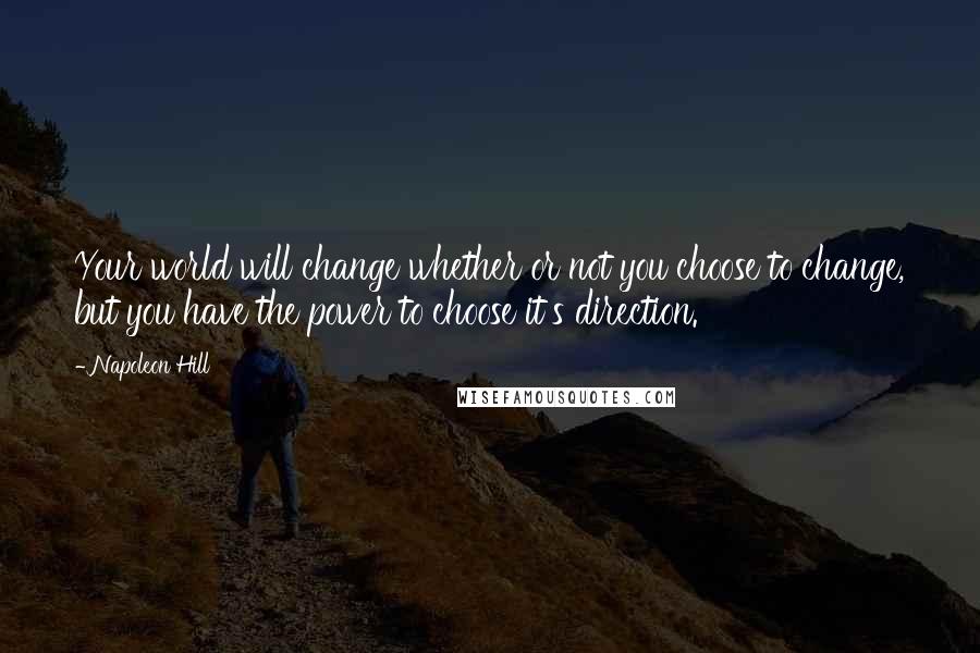 Napoleon Hill Quotes: Your world will change whether or not you choose to change, but you have the power to choose it's direction.