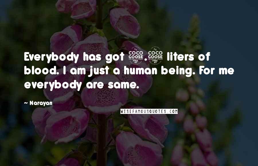 Narayan Quotes: Everybody has got 5.5 liters of blood. I am just a human being. For me everybody are same.