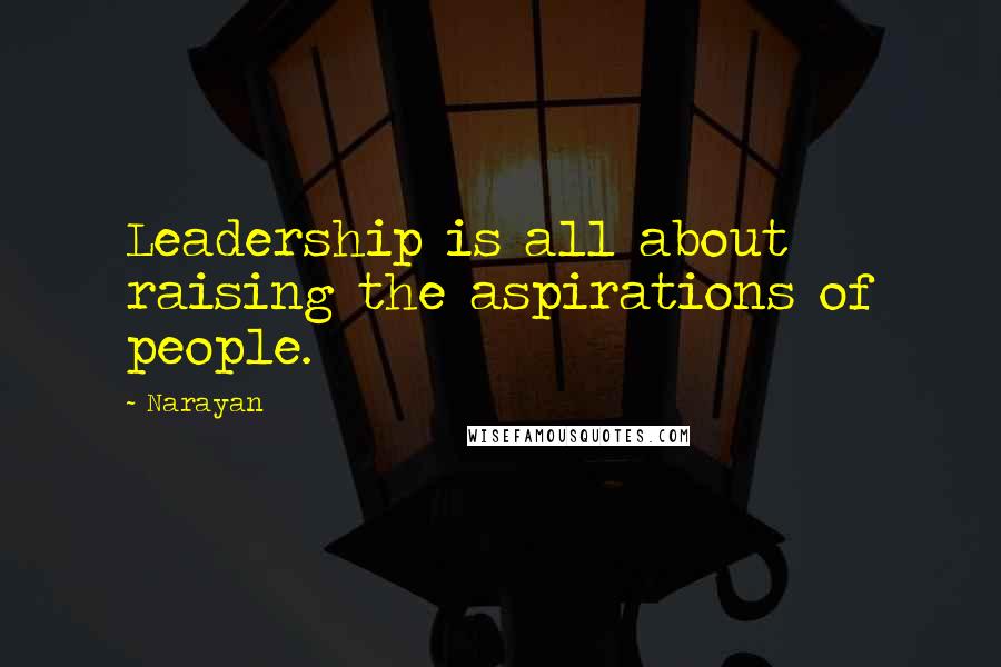Narayan Quotes: Leadership is all about raising the aspirations of people.