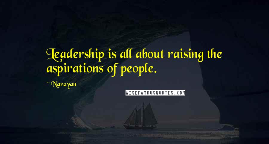 Narayan Quotes: Leadership is all about raising the aspirations of people.