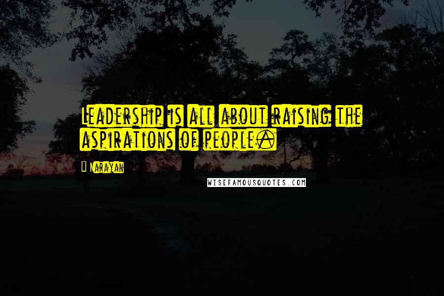 Narayan Quotes: Leadership is all about raising the aspirations of people.