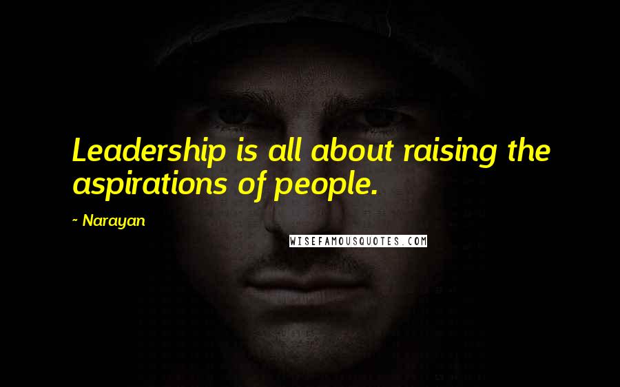Narayan Quotes: Leadership is all about raising the aspirations of people.