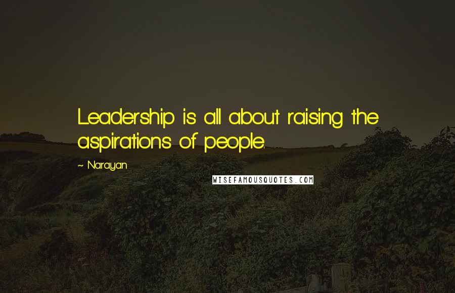 Narayan Quotes: Leadership is all about raising the aspirations of people.